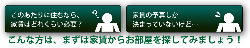 こんな方は、まずは家賃から探してみよう!